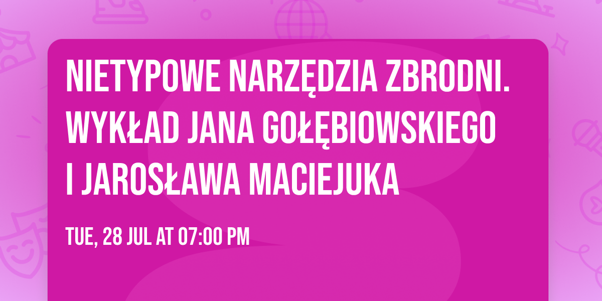 Nietypowe narz\u0119dzia zbrodni. Wyk\u0142ad Jana Go\u0142\u0119biowskiego i Jaros\u0142awa Maciejuka