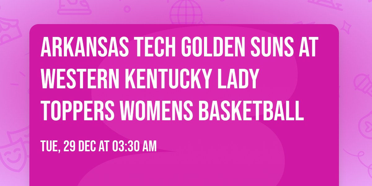 Arkansas Tech Golden Suns at Western Kentucky Lady Toppers Womens Basketball