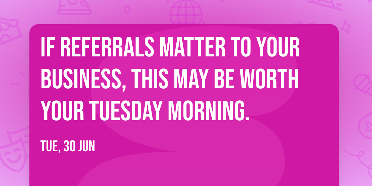 If referrals matter to your business, this may be worth your Tuesday morning.