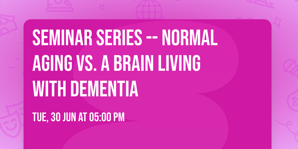 Seminar Series -- Normal Aging vs. a Brain Living with Dementia