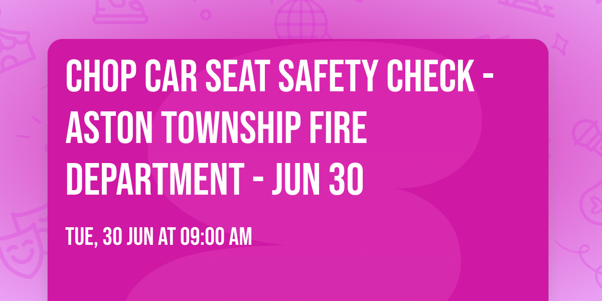 CHOP Car Seat Safety Check - Aston Township Fire Department - Jun 30