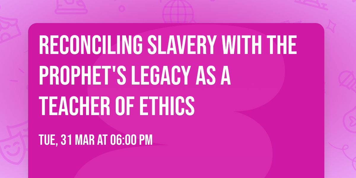 Reconciling Slavery with the Prophet's Legacy as a Teacher of Ethics