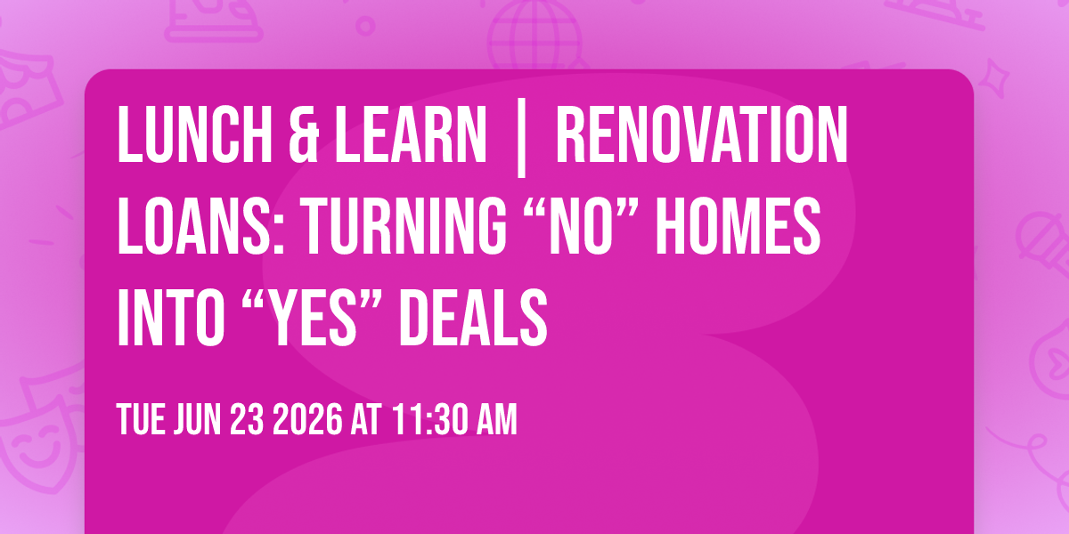 Lunch & Learn | Renovation Loans: Turning “No” Homes into “Yes” Deals