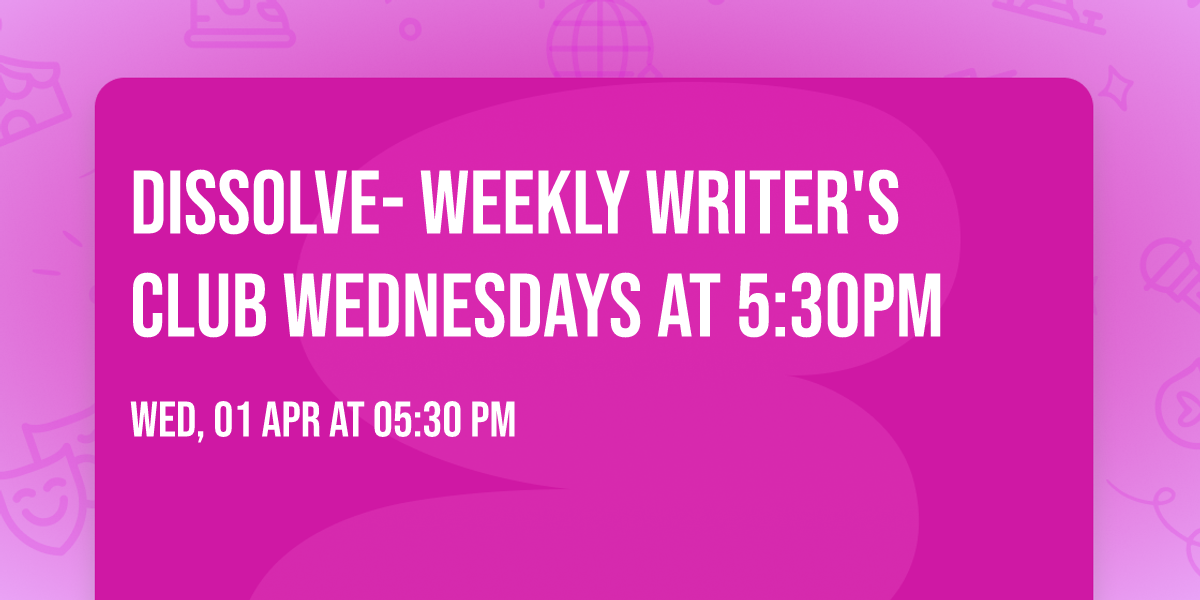 DISSOLVE- WEEKLY WRITER'S CLUB WEDNESDAYS AT 5:30PM