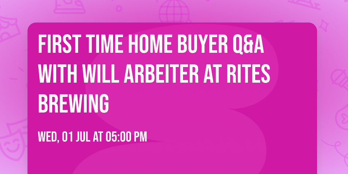 First Time Home Buyer Q&A with Will Arbeiter at RITES BREWING