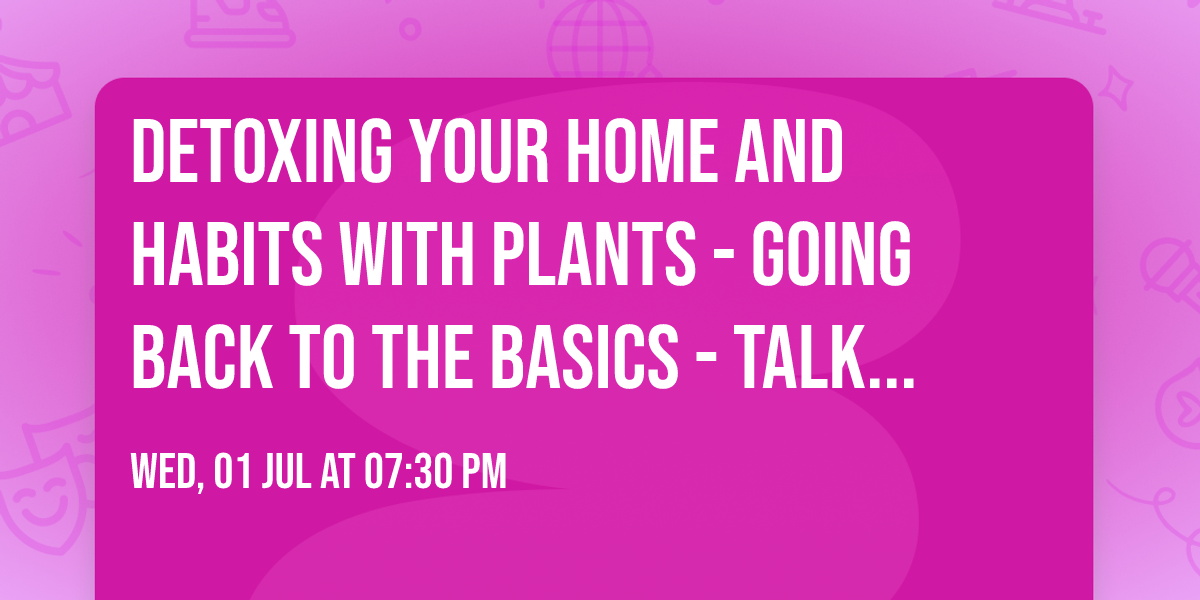 Detoxing Your Home and Habits with Plants - Going Back to the Basics - talk by Jennifer Fisher