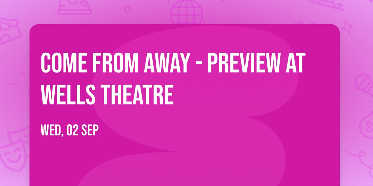 Come From Away - Preview at Wells Theatre