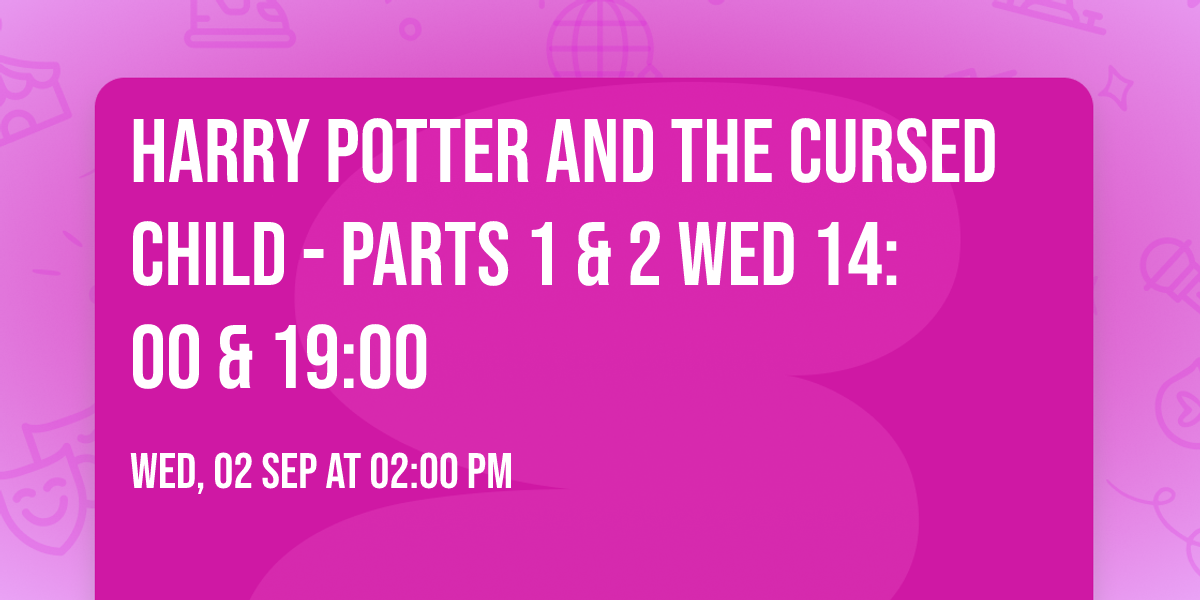 Harry Potter and the Cursed Child - Parts 1 & 2 Wed 14:00 & 19:00