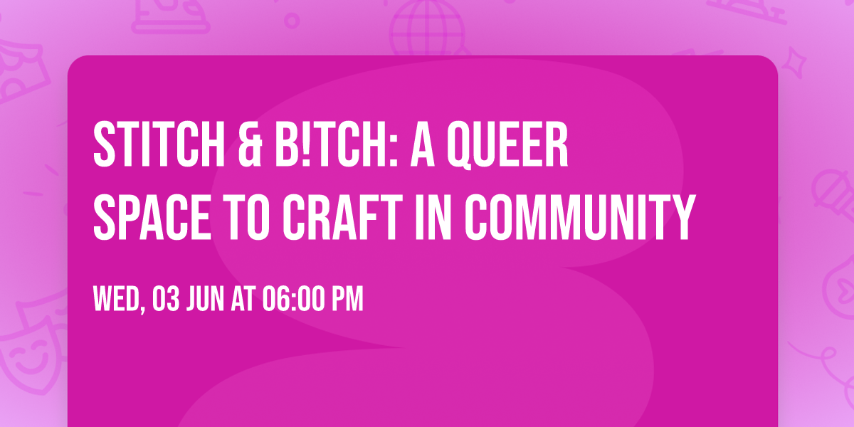 Stitch & B!tch: A Queer Space to Craft in Community