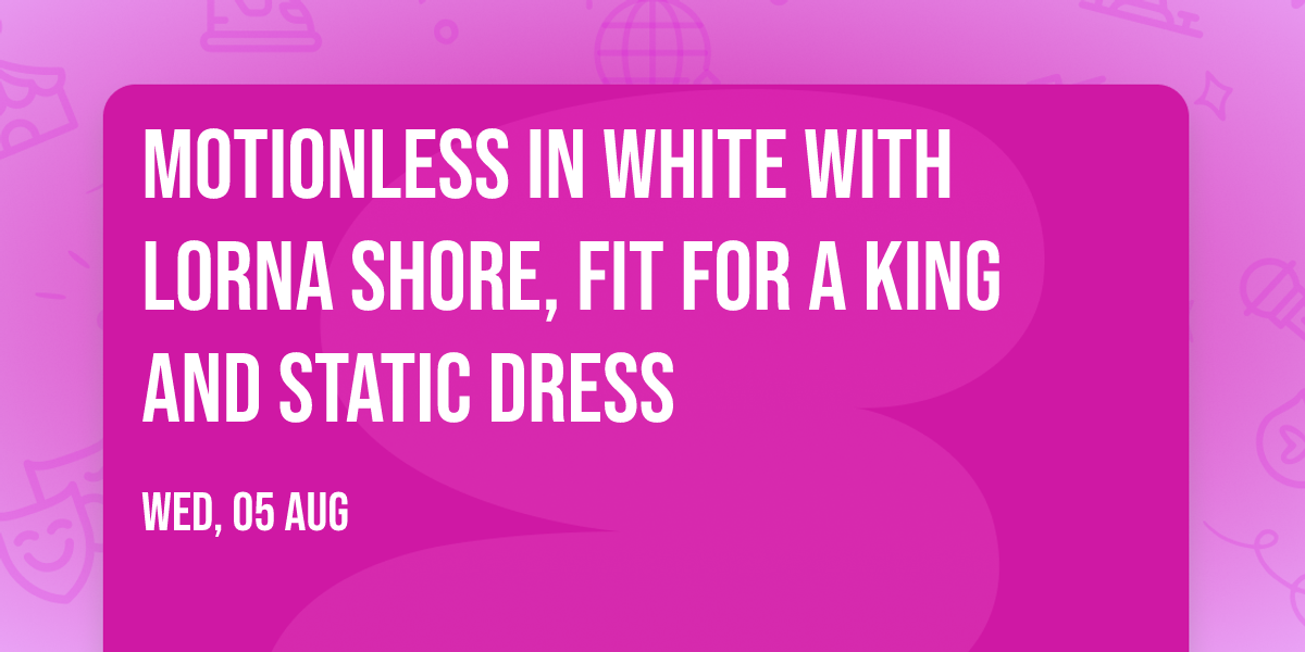 Motionless In White with Lorna Shore, Fit For A King and Static Dress