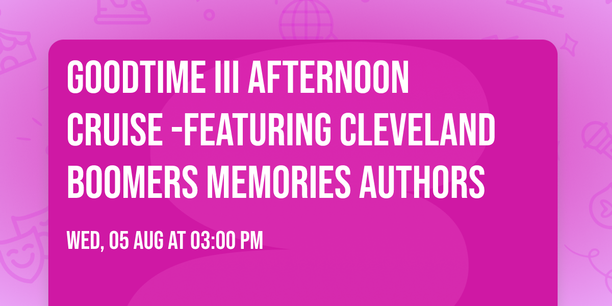 GOODTIME III AFTERNOON CRUISE -FEATURING CLEVELAND BOOMERS MEMORIES AUTHORS