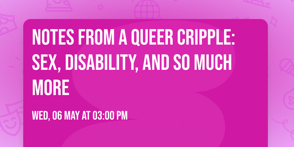 Notes From a Queer Cripple: Sex, Disability, and So Much More