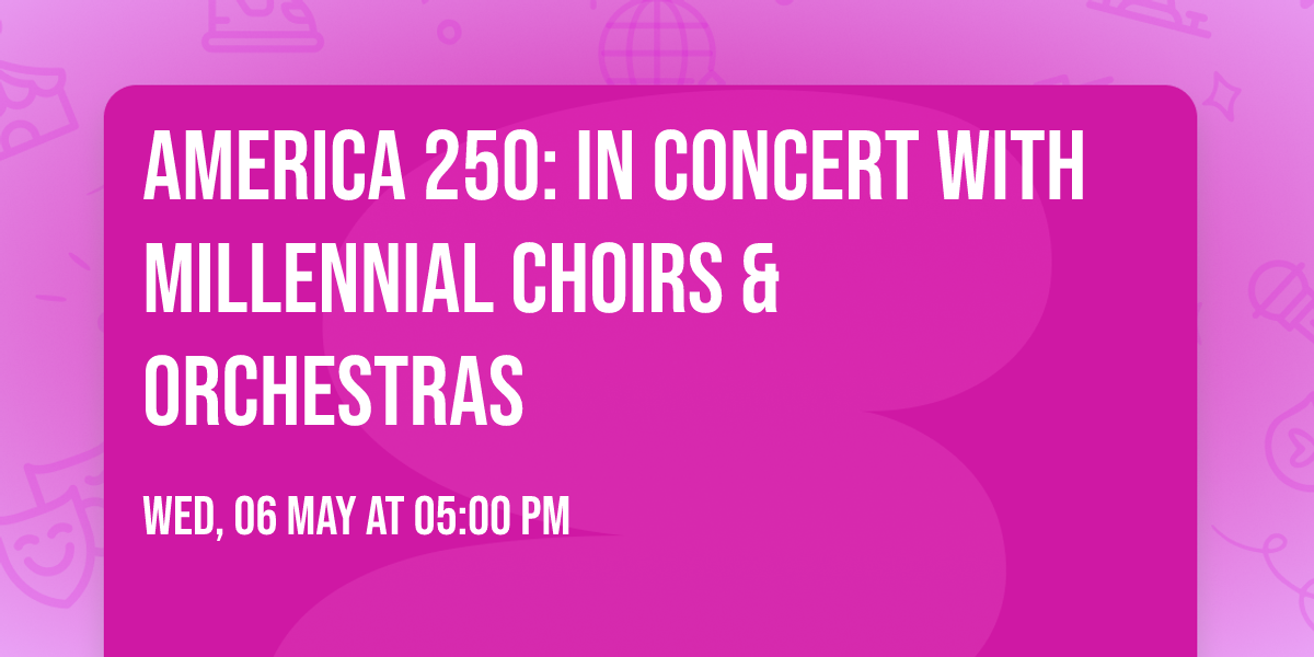 America 250: In Concert with Millennial Choirs & Orchestras