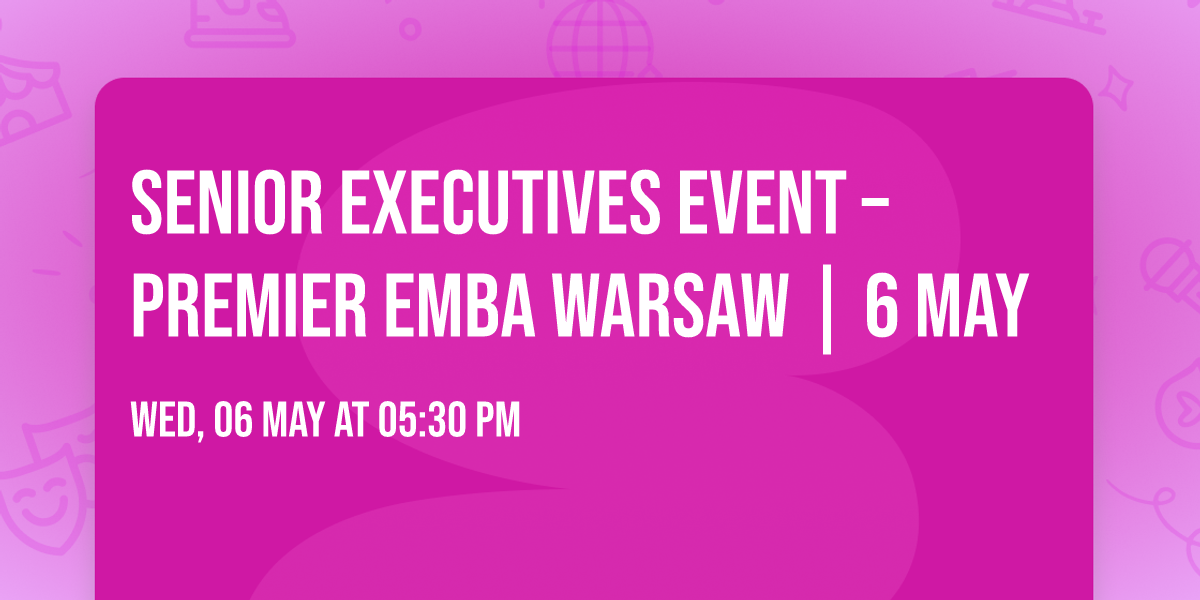 Senior Executives Event \u2013 Premier EMBA Warsaw | 6 May