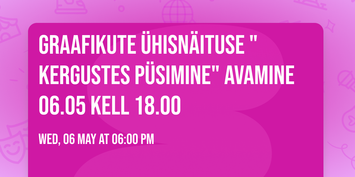 Graafikute \u00fchisn\u00e4ituse "Kergustes p\u00fcsimine" avamine 06.05 kell 18.00