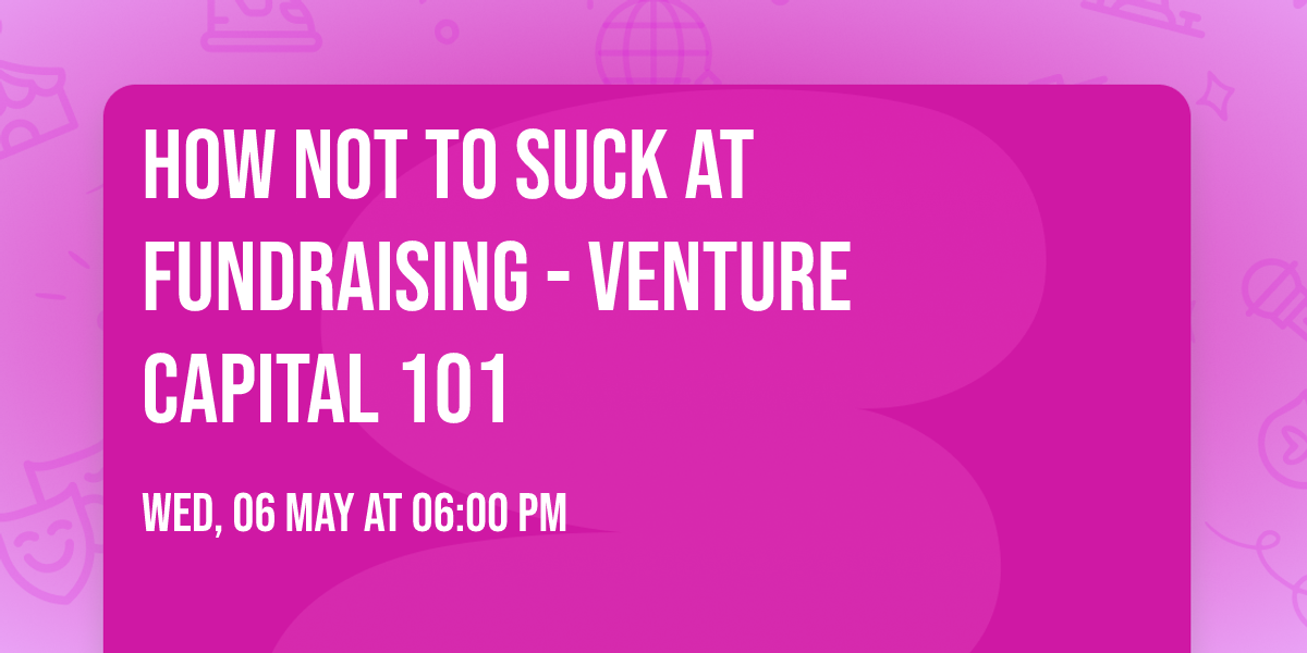 How not to suck at fundraising - Venture Capital 101