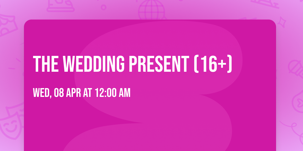 The Wedding Present (16+)