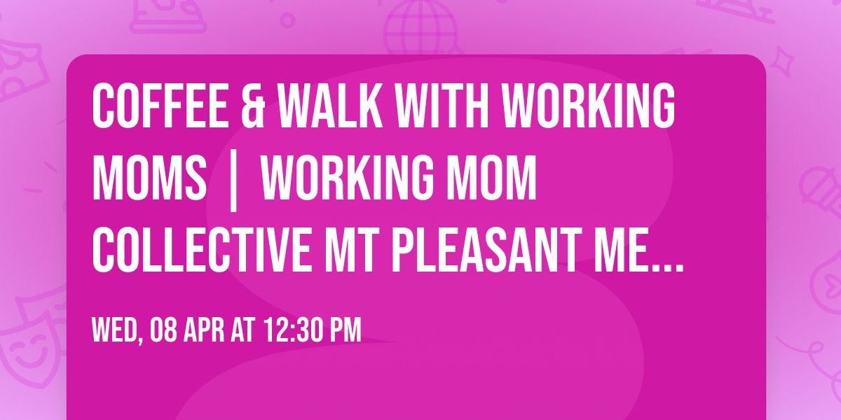 Coffee & Walk with Working Moms | Working Mom Collective Mt Pleasant Meetup