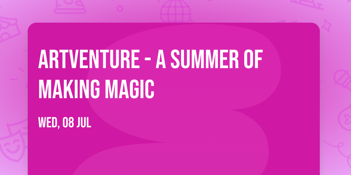 ARTVENTURE  - A SUMMER OF MAKING MAGIC