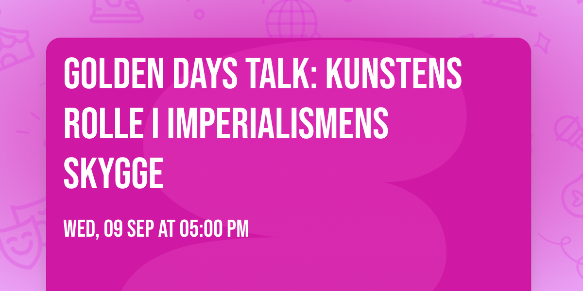 Golden Days Talk: Kunstens rolle i imperialismens skygge