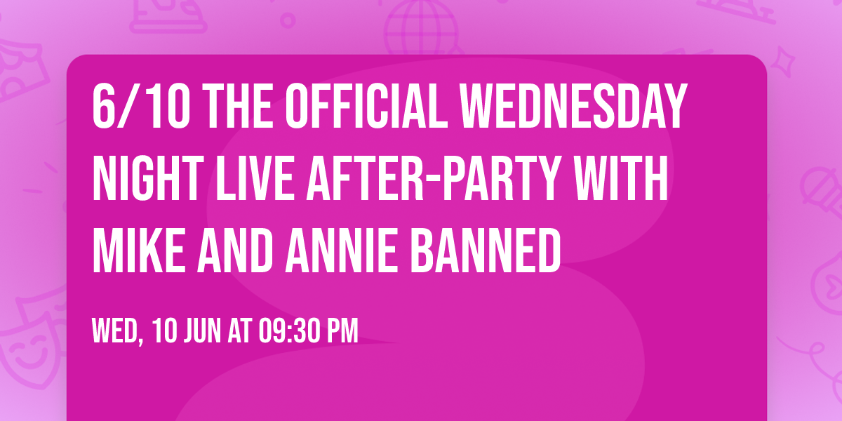 6\/10 \ud83c\udfb8 THE OFFICIAL WEDNESDAY NIGHT LIVE AFTER-PARTY with Mike and Annie BANNED\ud83c\udfb8