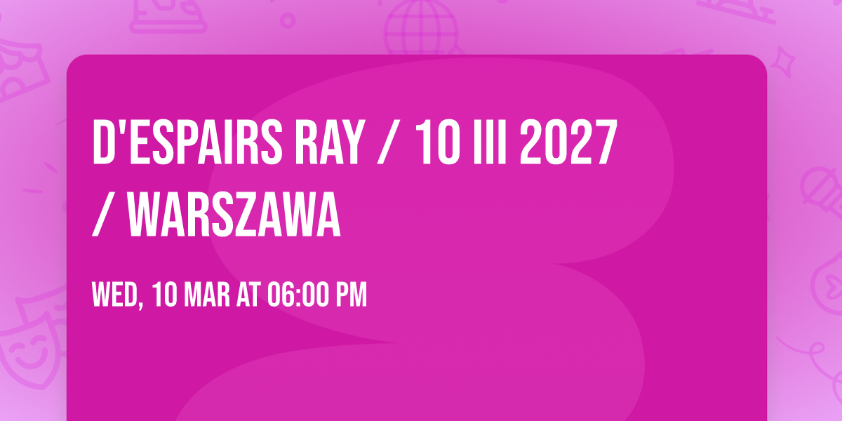 D'espairs Ray \/ 10 III 2027 \/ Warszawa