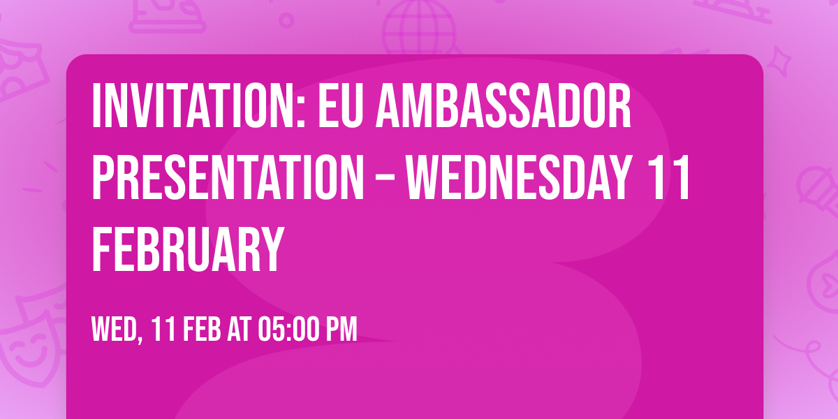 Invitation: EU Ambassador presentation \u2013 Wednesday 11 February