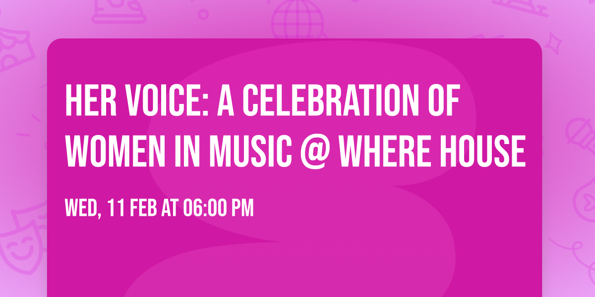HER VOICE: A Celebration of Women in Music @ Where House