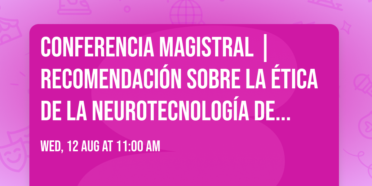 Conferencia Magistral | Recomendaci\u00f3n sobre la \u00e9tica de la neurotecnolog\u00eda de la UNESCO