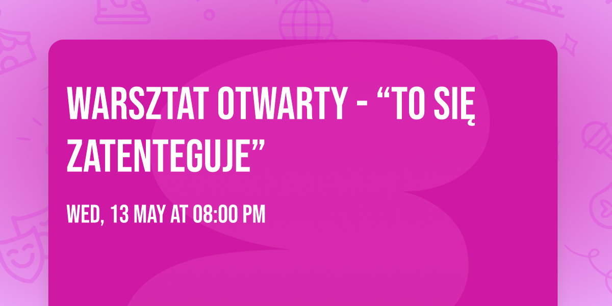 Warsztat Otwarty - \u201cTo si\u0119 zatenteguje\u201d