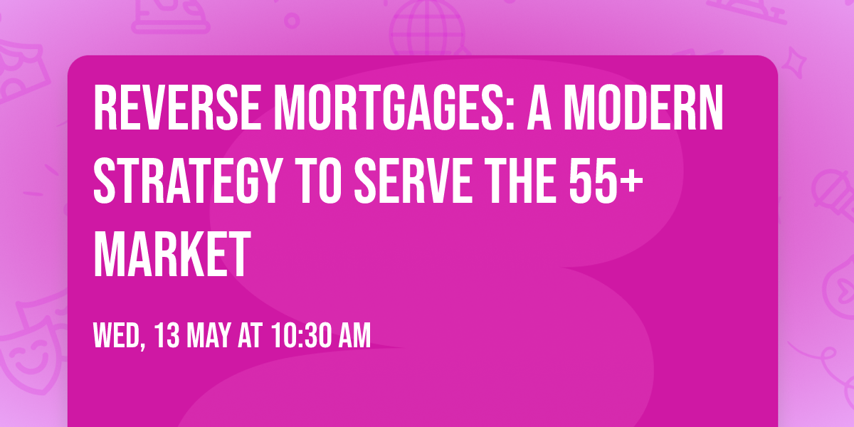 Reverse Mortgages: A Modern Strategy to Serve the 55+ Market