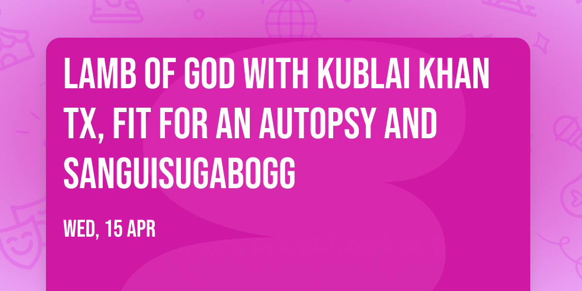 Lamb of God with Kublai Khan TX, Fit For An Autopsy and Sanguisugabogg