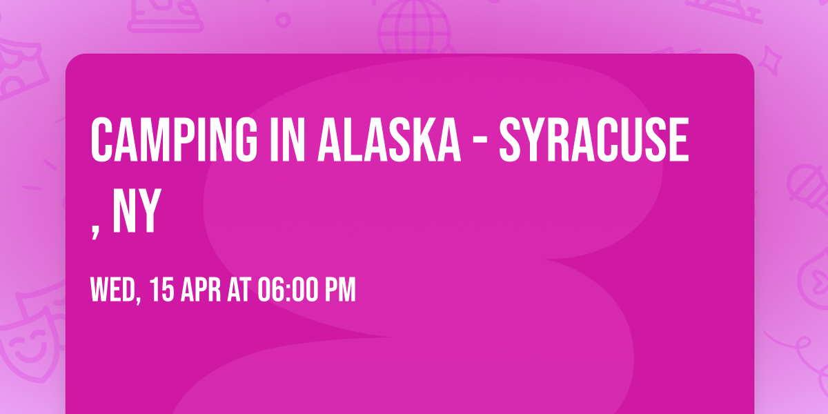 Camping in Alaska - Syracuse, NY