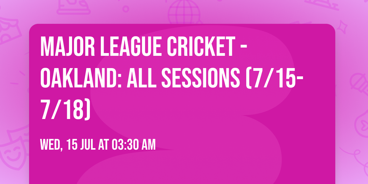 Major League Cricket - Oakland: All Sessions (7\/15-7\/18)
