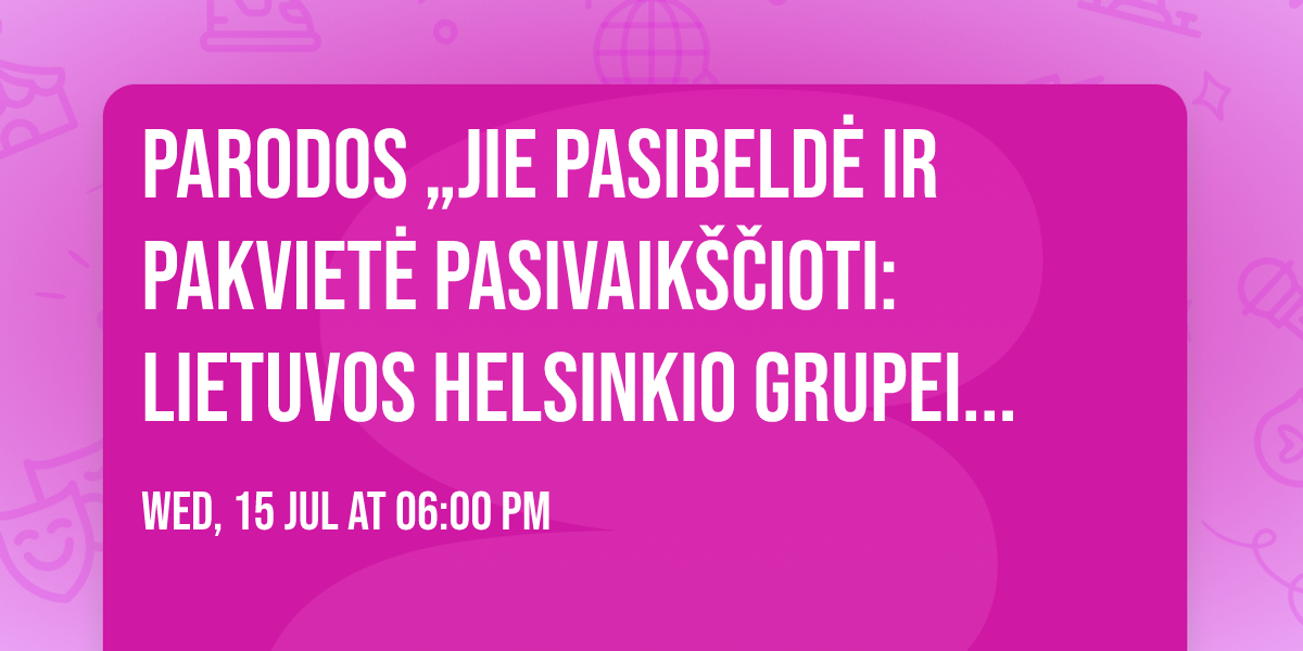 Parodos \u201eJie pasibeld\u0117 ir pakviet\u0117 pasivaik\u0161\u010dioti: Lietuvos Helsinkio grupei 50\u201c atidarymas