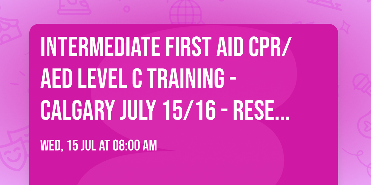 Intermediate First Aid CPR\/AED Level C training - Calgary July 15\/16 - Reserve your seat today!