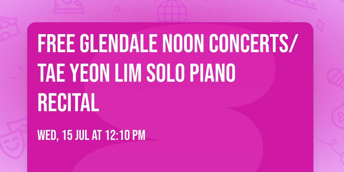 Free GLENDALE NOON CONCERTS\/ TAE YEON LIM Solo Piano Recital