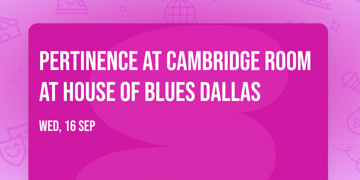 Pertinence at Cambridge Room at House of Blues Dallas