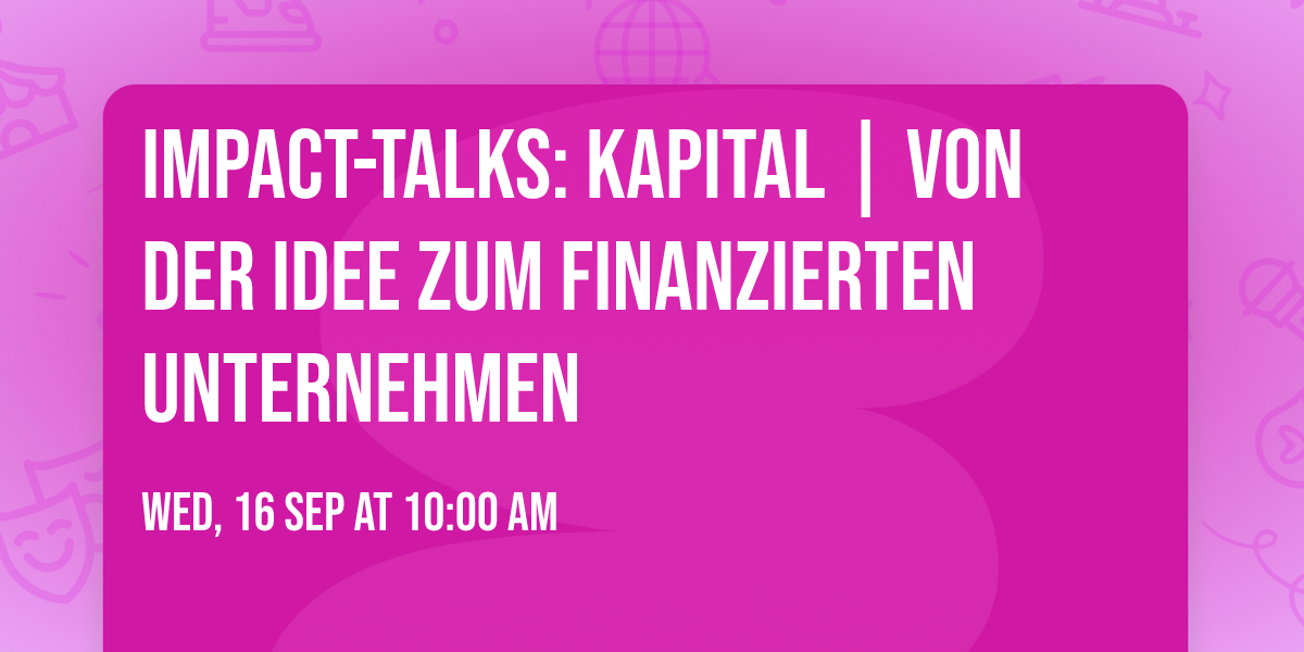 Impact-Talks: Kapital | Von der Idee zum finanzierten Unternehmen