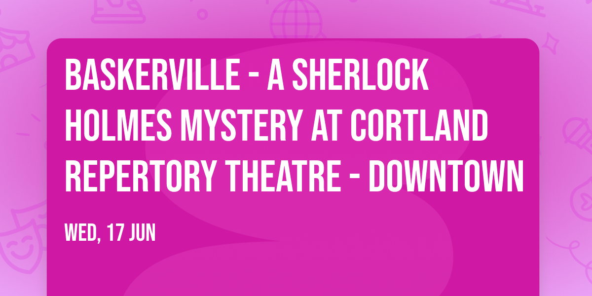 Baskerville - A Sherlock Holmes Mystery at Cortland Repertory Theatre - Downtown