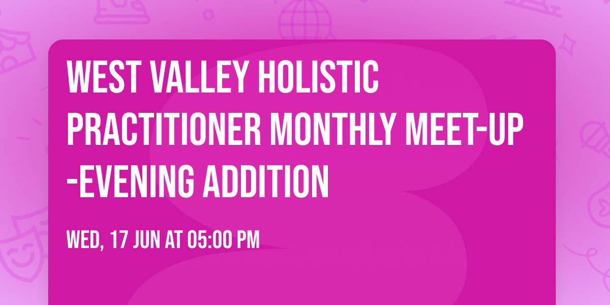 West Valley Holistic Practitioner Monthly Meet-Up -Evening Addition