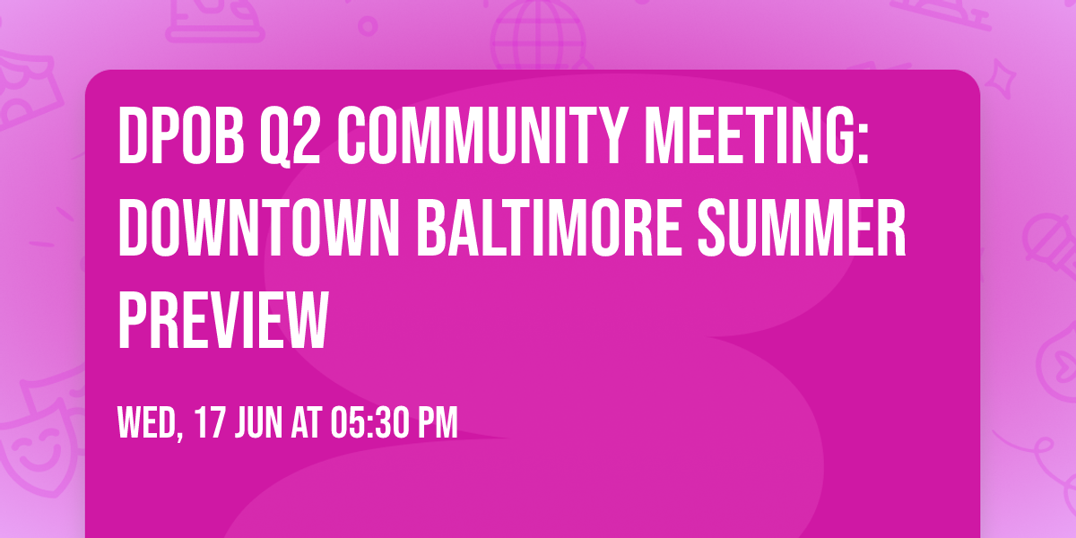 DPOB Q2 Community Meeting: Downtown Baltimore Summer Preview