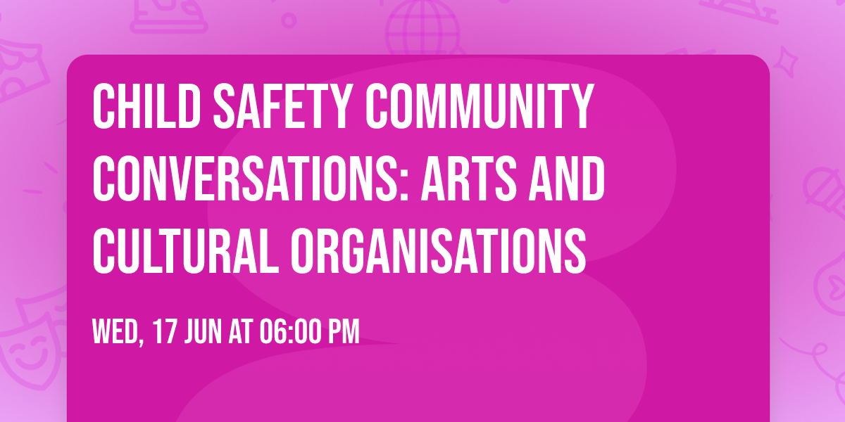 Child Safety Community Conversations: Arts and Cultural Organisations