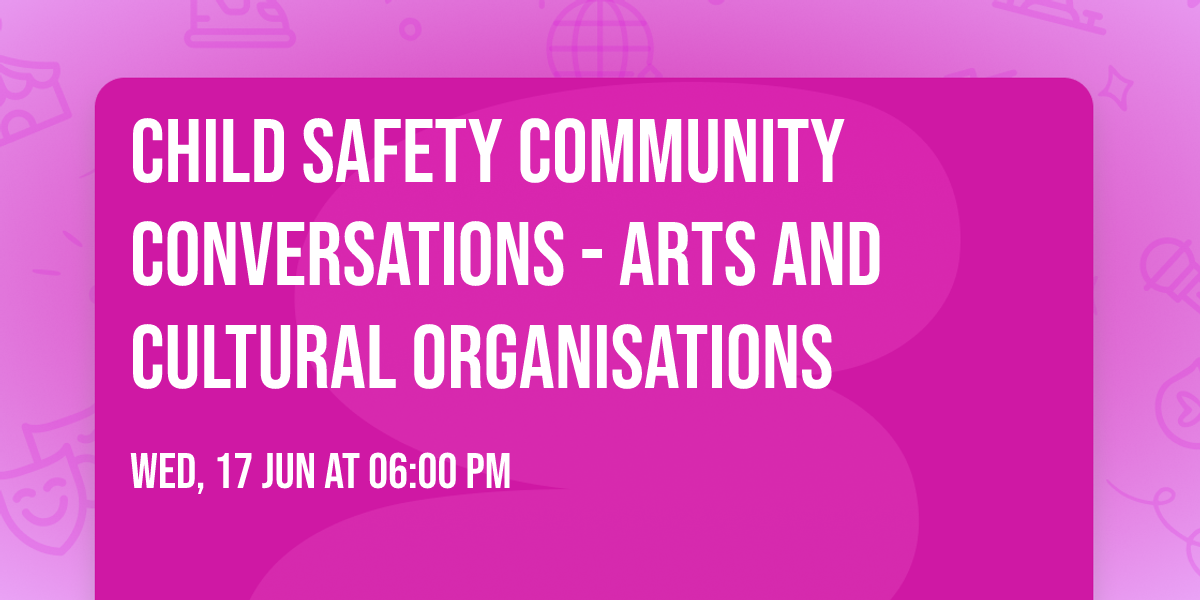 Child Safety Community Conversations - Arts and Cultural Organisations