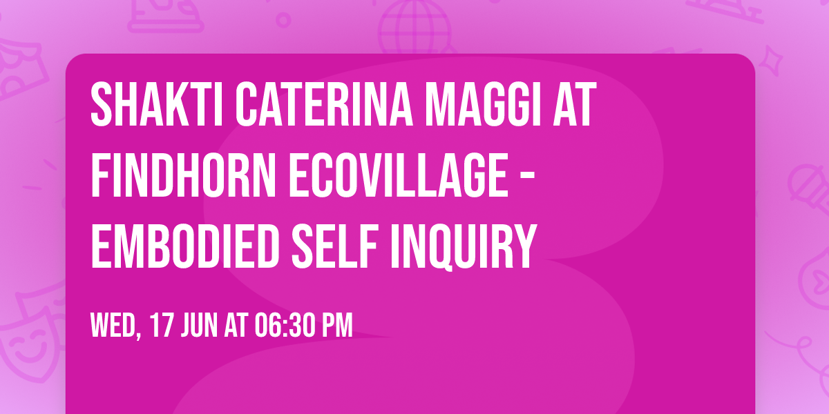 Shakti Caterina Maggi at Findhorn EcoVillage - Embodied Self Inquiry 