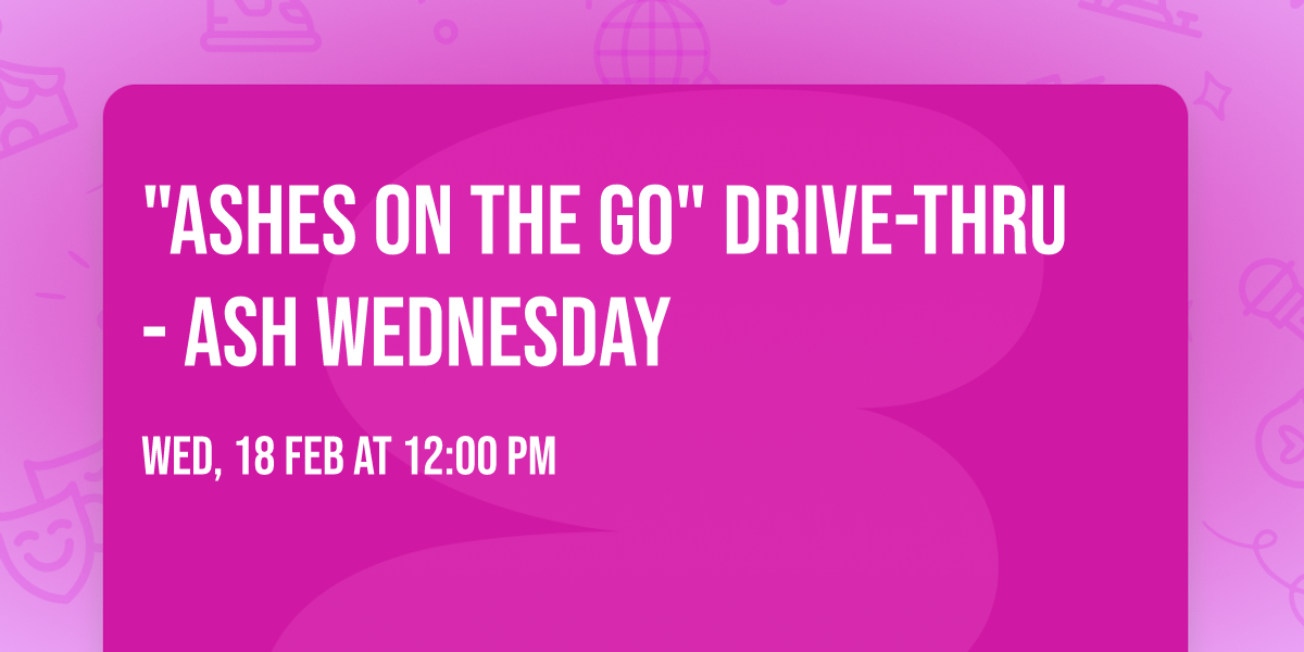 "Ashes on the Go" Drive-thru  - ASH WEDNESDAY 