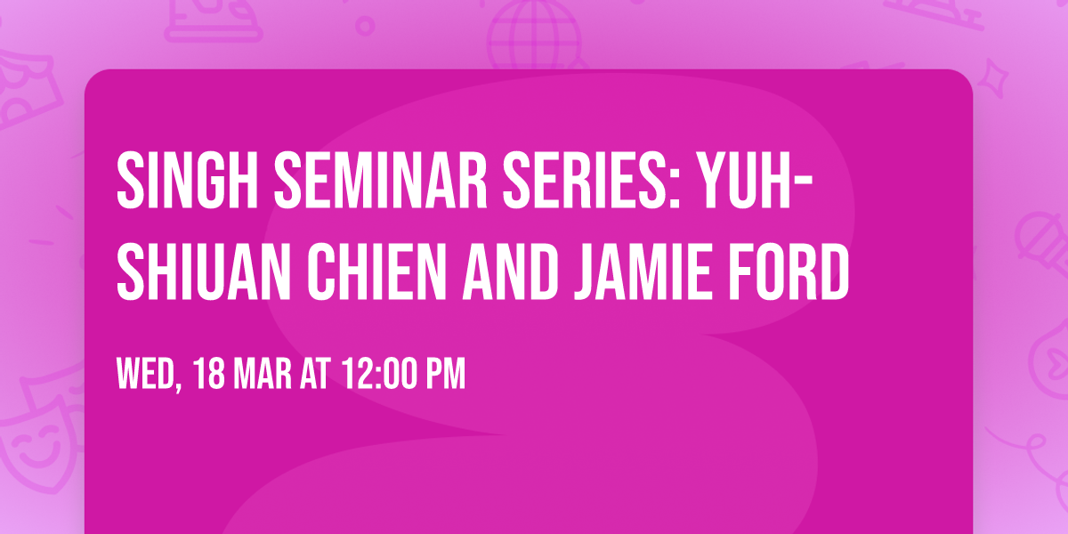 Singh Seminar Series: Yuh-Shiuan Chien and Jamie Ford