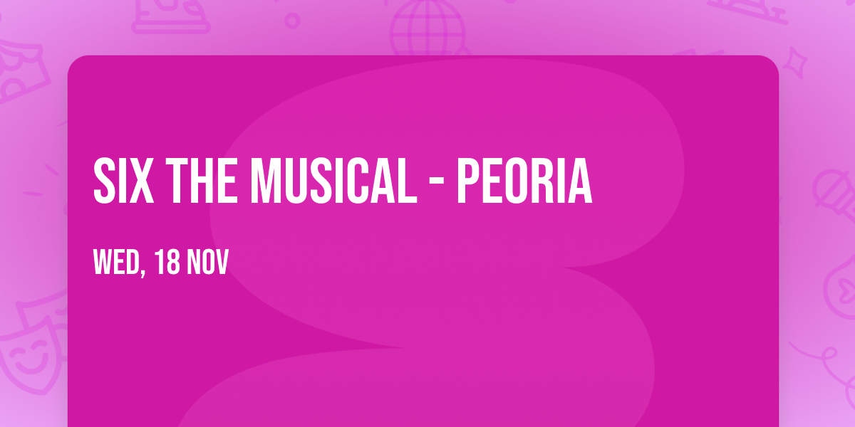 Six the Musical - Peoria