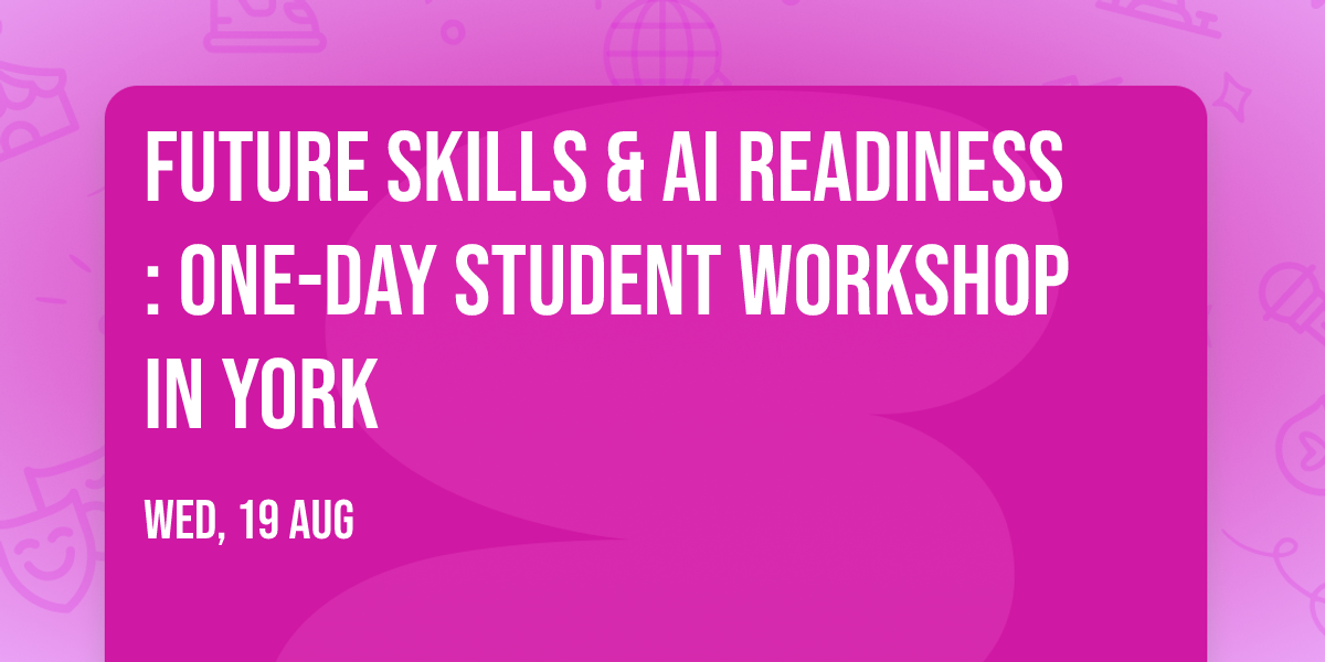 Future Skills & AI Readiness: One-Day Student Workshop in York