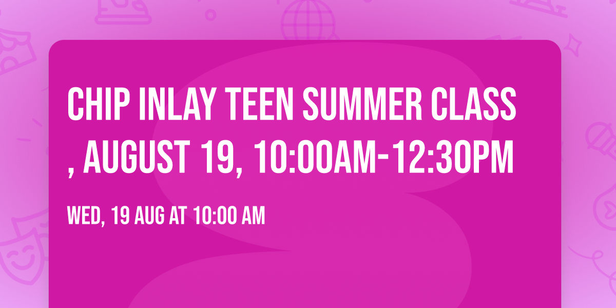 Chip Inlay Teen Summer Class, August 19, 10:00AM-12:30PM